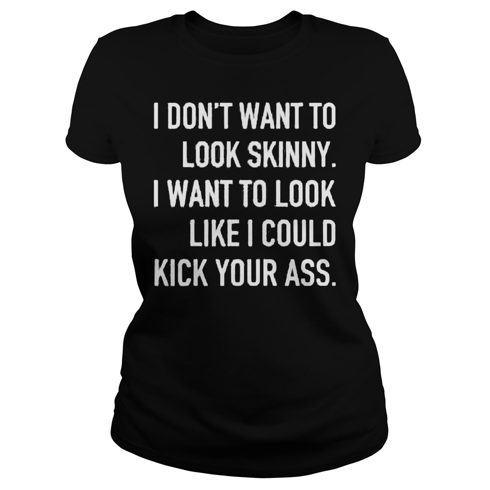 I Don't Want To Look Skinny I Want To Look Like I Could Shirt 7 I Don't Want To Look Skinny I Want To Look Like I Could Ladies