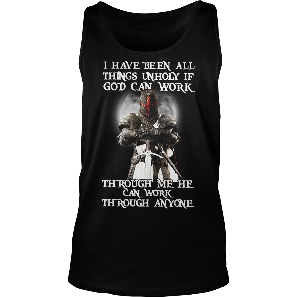 I Have Been All Things Unholy If God Can Work Shirt 18 I Have Been All Things Unholy If God Can Work Tanktop