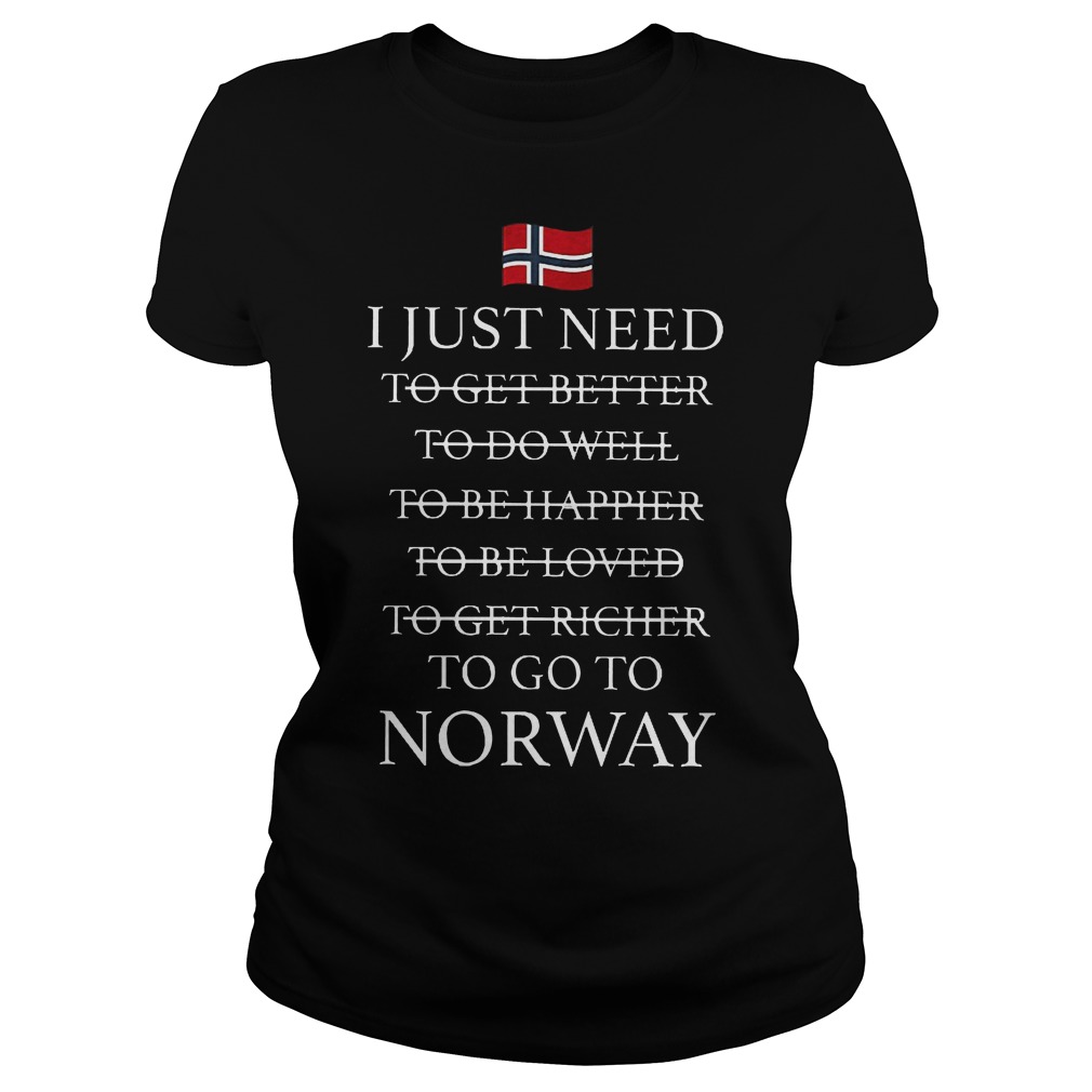 I Just Need To Go To Norway Shirt 19 I Just Need To Go To Norway Ladies