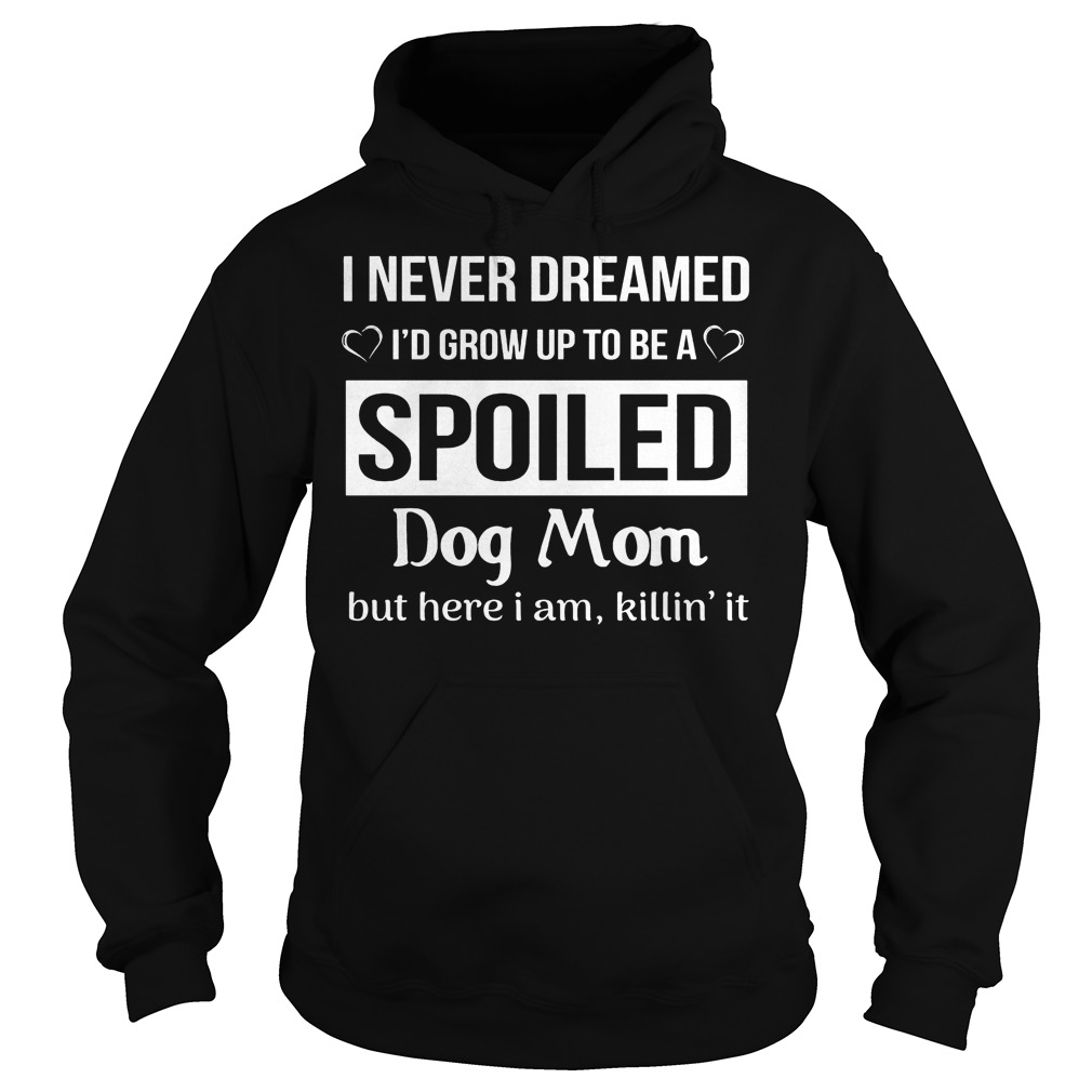 I Never Dreamed I'd Grow Up To Be A Spoiled Shirt 14 I Never Dreamed I'd Grow Up To Be A Spoiled Hoodie