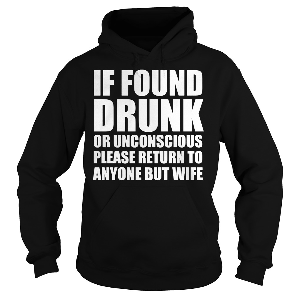 If Found Drunk Or Unconscious Please Return To Anyone But Wife Shirt 2 If Found Drunk Or Unconscious Please Return To Anyone But Wife Hoodie