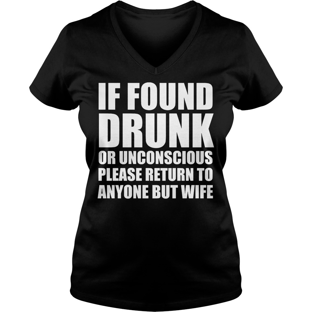 If Found Drunk Or Unconscious Please Return To Anyone But Wife Shirt 7 If Found Drunk Or Unconscious Please Return To Anyone But Wife V Neck