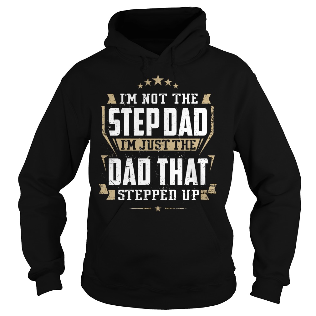 I'm Not Hte Stepdad I'm Just The Dad That Stepped Up Shirt 2 I'm Not Hte Stepdad I'm Just The Dad That Stepped Up Hoodie