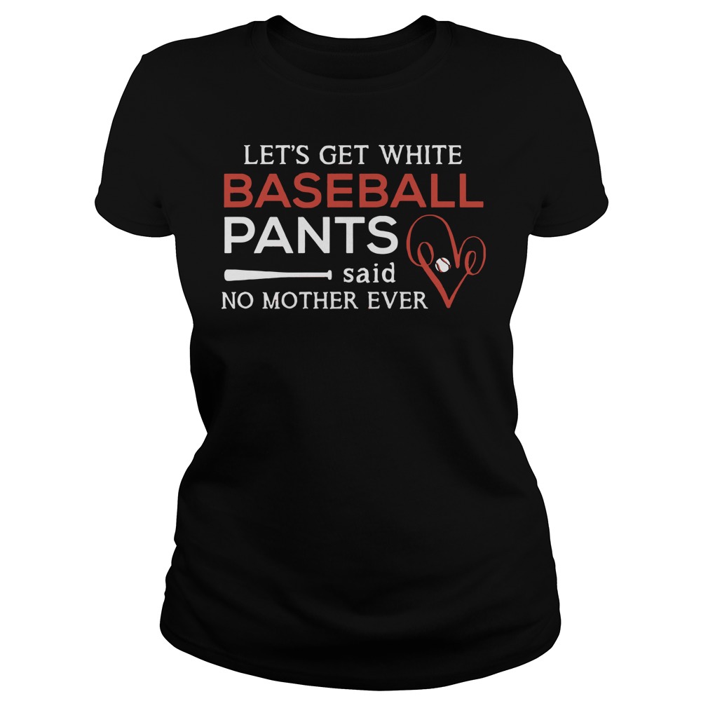 Lets Get White Baseball Pants Shirt 7 Let's Get White Baseball Pants Ladies