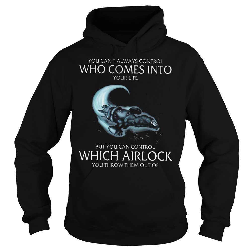 You Can't Always Control Who Comes Into Your Life But You Can Control Which Airlock Shirt 2 You Can't Always Control Who Comes Into Your Life But You Can Control Which Airlock Hoodie