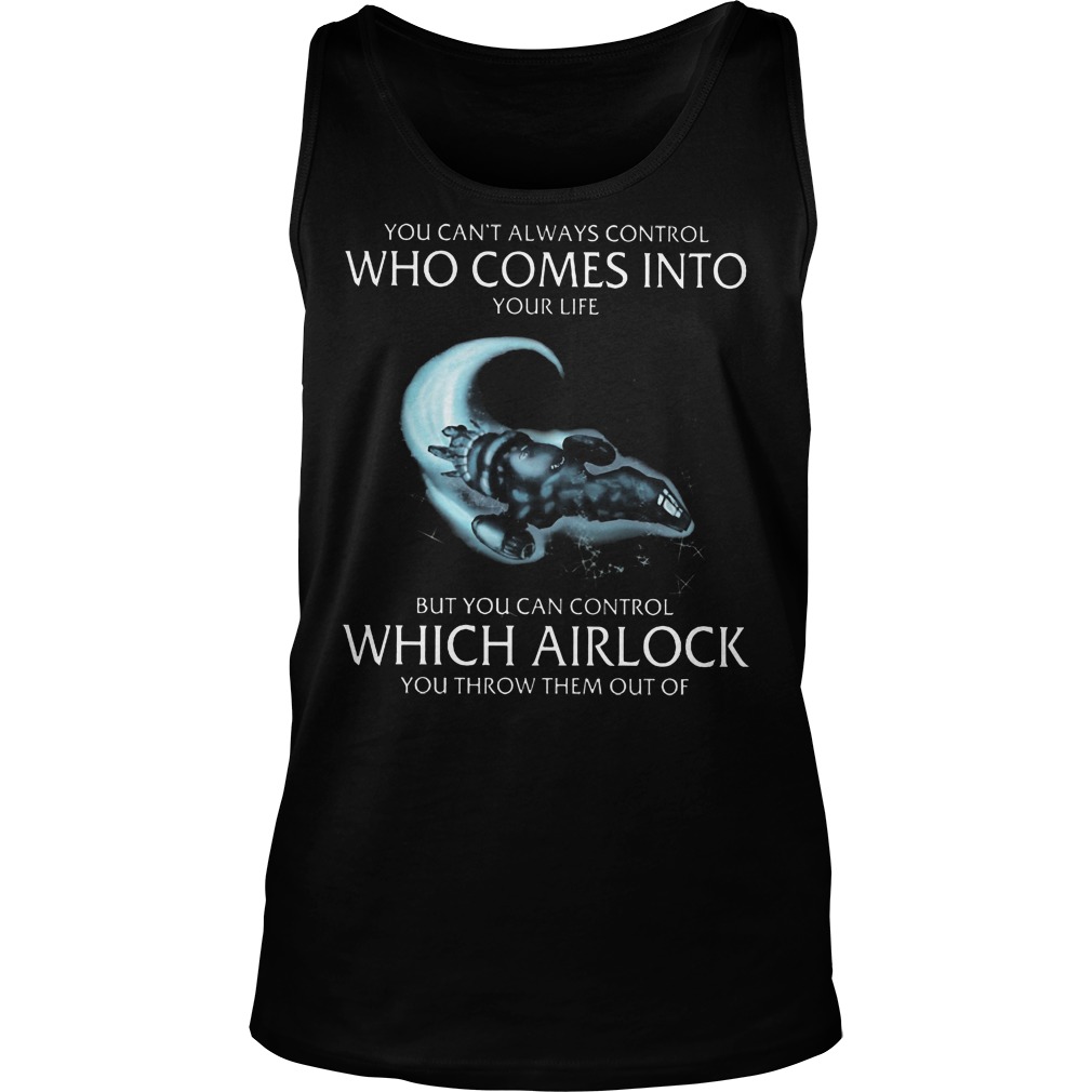 You Can't Always Control Who Comes Into Your Life But You Can Control Which Airlock Shirt 6 You Can't Always Control Who Comes Into Your Life But You Can Control Which Airlock Tanktop