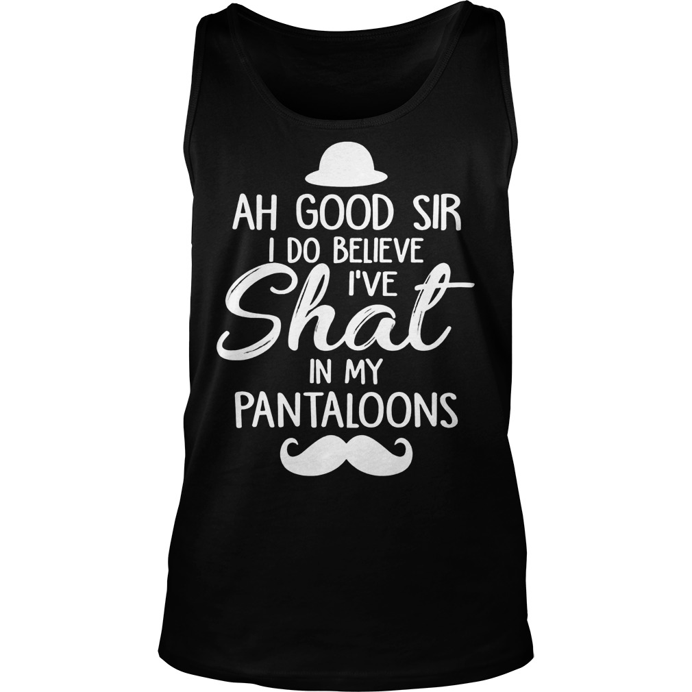 Ah Good Sir I Do Believe I've Shat In My Pantaloons T-Shirt 18 Ah Good Sir I Do Believe I've Shat In My Pantaloons Tanktop