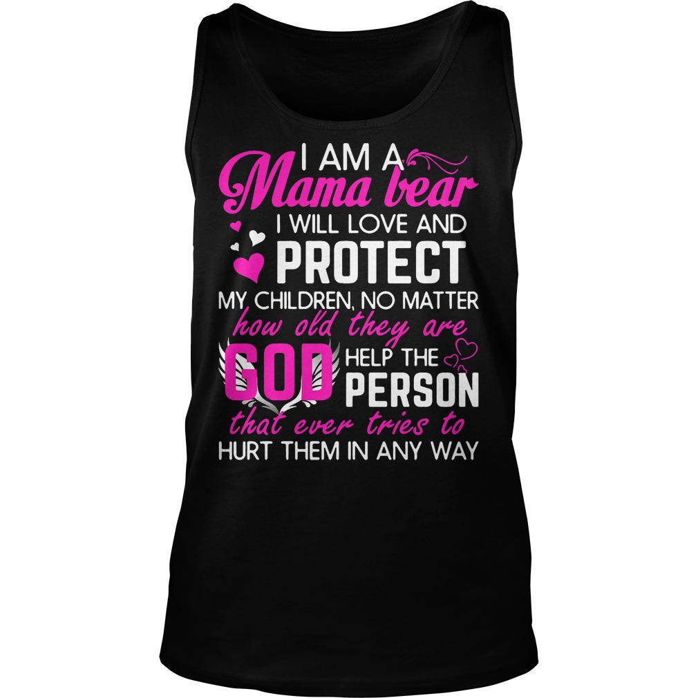 I Am A Mama Bear I Will Love And Protect My Children No Matter How Old They Are T-Shirt 18 I Am A Mama Bear I Will Love And Protect My Children No Matter How Old They Are Tanktop
