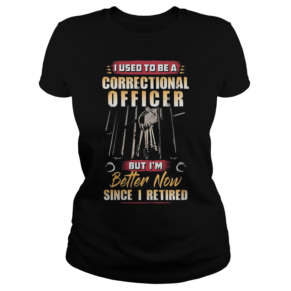 I Used To Be A Correctional Officer But Im Better Now Since I Retired T-Shirt 23 I Used To Be A Correctional Officer But Im Better Now Since I Retired T-Shirt Ladies Tee