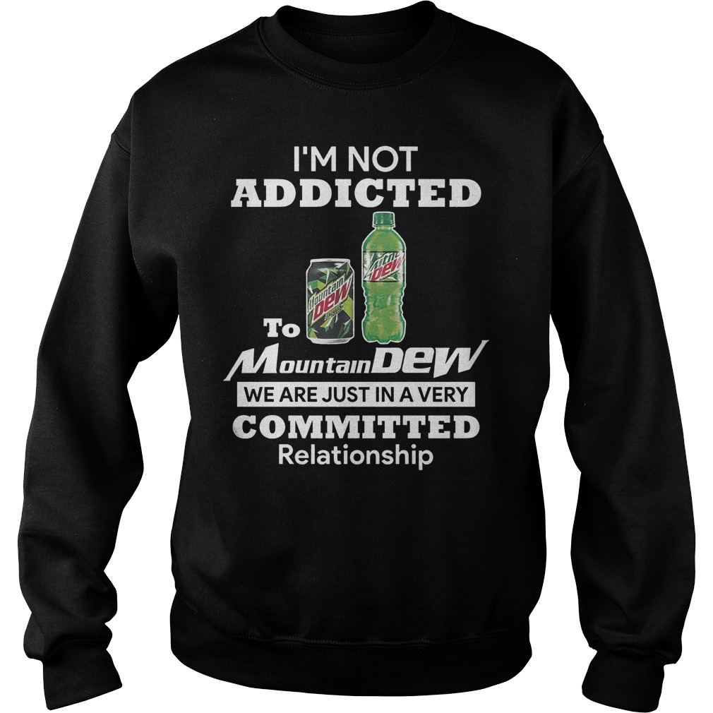 I’m Not Addicted To Mountain Dew In A Very Committed Relationship T-Shirt 22 I’m Not Addicted To Mountain Dew In A Very Committed Relationship T-Shirt Sweatshirt Unisex