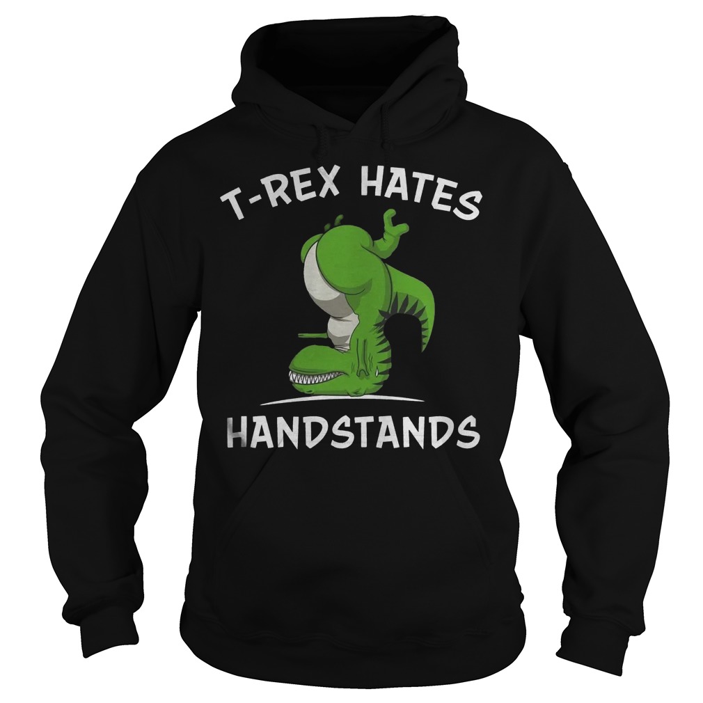 T Rex Hates Handstands T-Shirt 18 T Rex Hates Handstands T-Shirt Hoodie