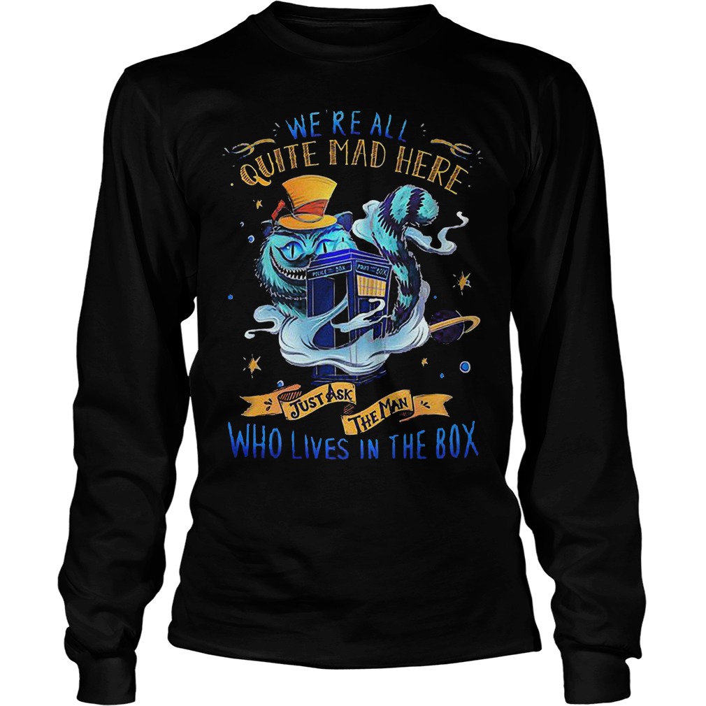 We’re All Quite Mad Here Just Ask The Man Who Lives In The Box – Cheshire Cat Tardis T-Shirt 3 We’re All Quite Mad Here Just Ask The Man Who Lives In The Box – Cheshire Cat Tardis T-Shirt Unisex Longsleeve Tee