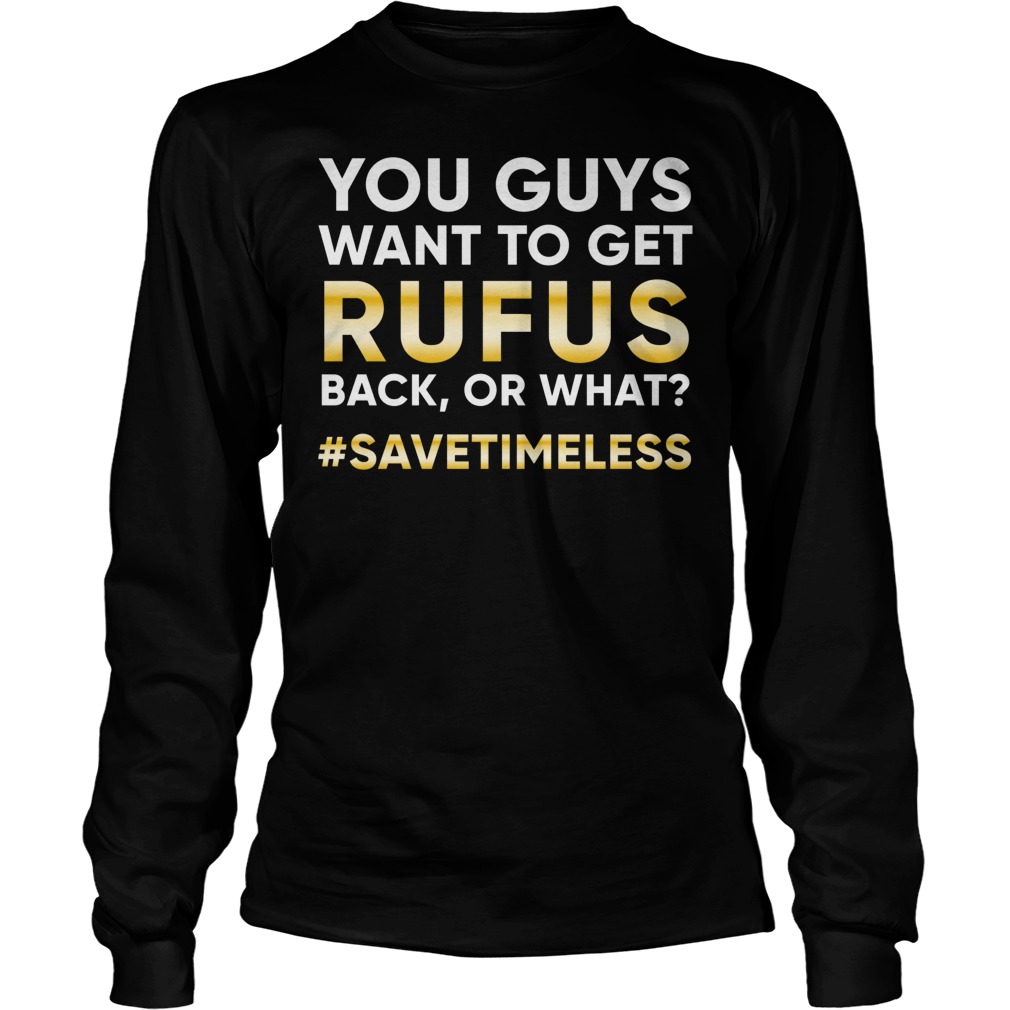 You Want To Get Rufus Back Or What? T-Shirt 3 You Want To Get Rufus Back Or What? T-Shirt Longsleeve Tee Unisex