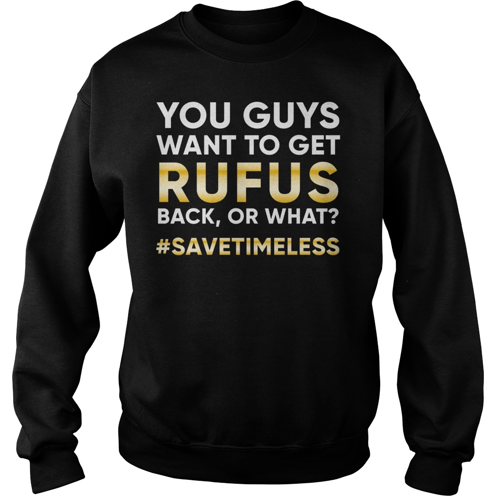 You Want To Get Rufus Back Or What? T-Shirt 4 You Want To Get Rufus Back Or What? T-Shirt Sweatshirt Unisex
