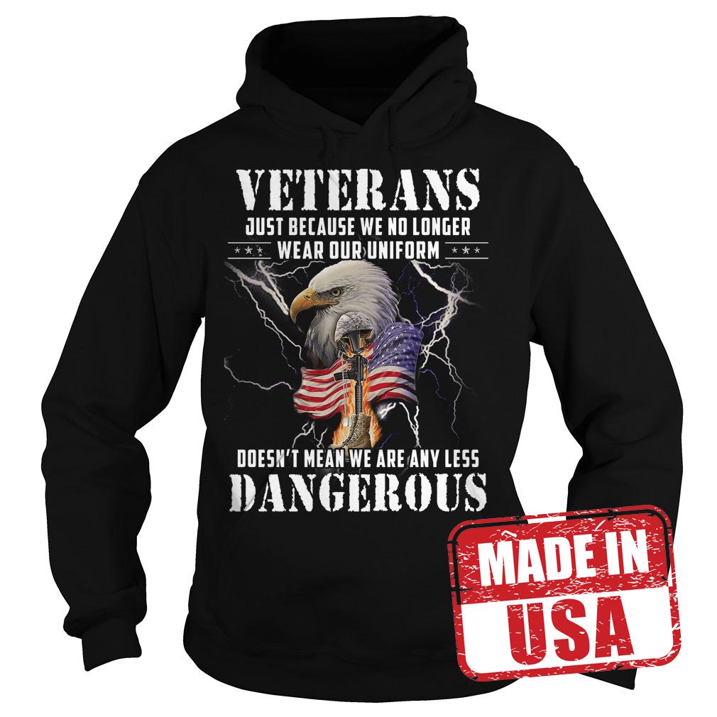 Original Veterans just because we no longer wear our uniform Doesn't mean we are any less dangerous shirt 2 Original Veterans just because we no longer wear our uniform Doesn't mean we are any less dangerous shirt Hoodie