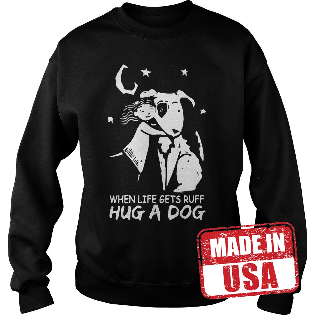 Original When life gets ruff hug a dog shirt 9 Original When life gets ruff hug a dog shirt Sweatshirt Unisex