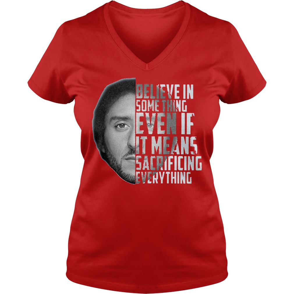 Believe in something even if it means sacrificing everything Colin Kaepernick shirt 4 Believe in something even if it means sacrificing everything Colin Kaepernick shirt Ladies V-Neck