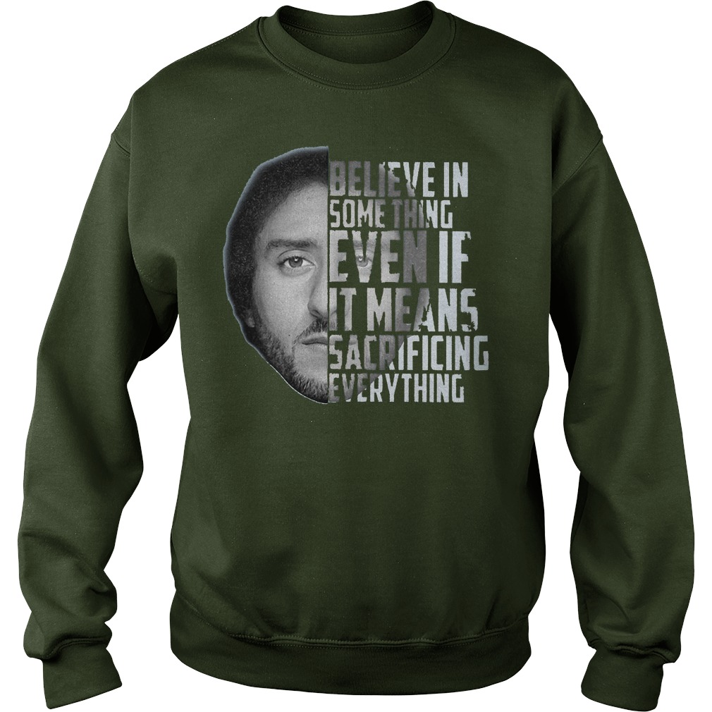 Believe in something even if it means sacrificing everything Colin Kaepernick shirt 3 Believe in something even if it means sacrificing everything Colin Kaepernick shirt Sweatshirt Unisex