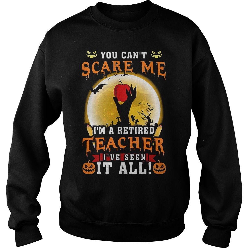 Halloween You can't scare me i'm a retired teacher i've seen it all shirt 9 Halloween You can't scare me i'm a retired teacher i've seen it all shirt Sweatshirt Unisex