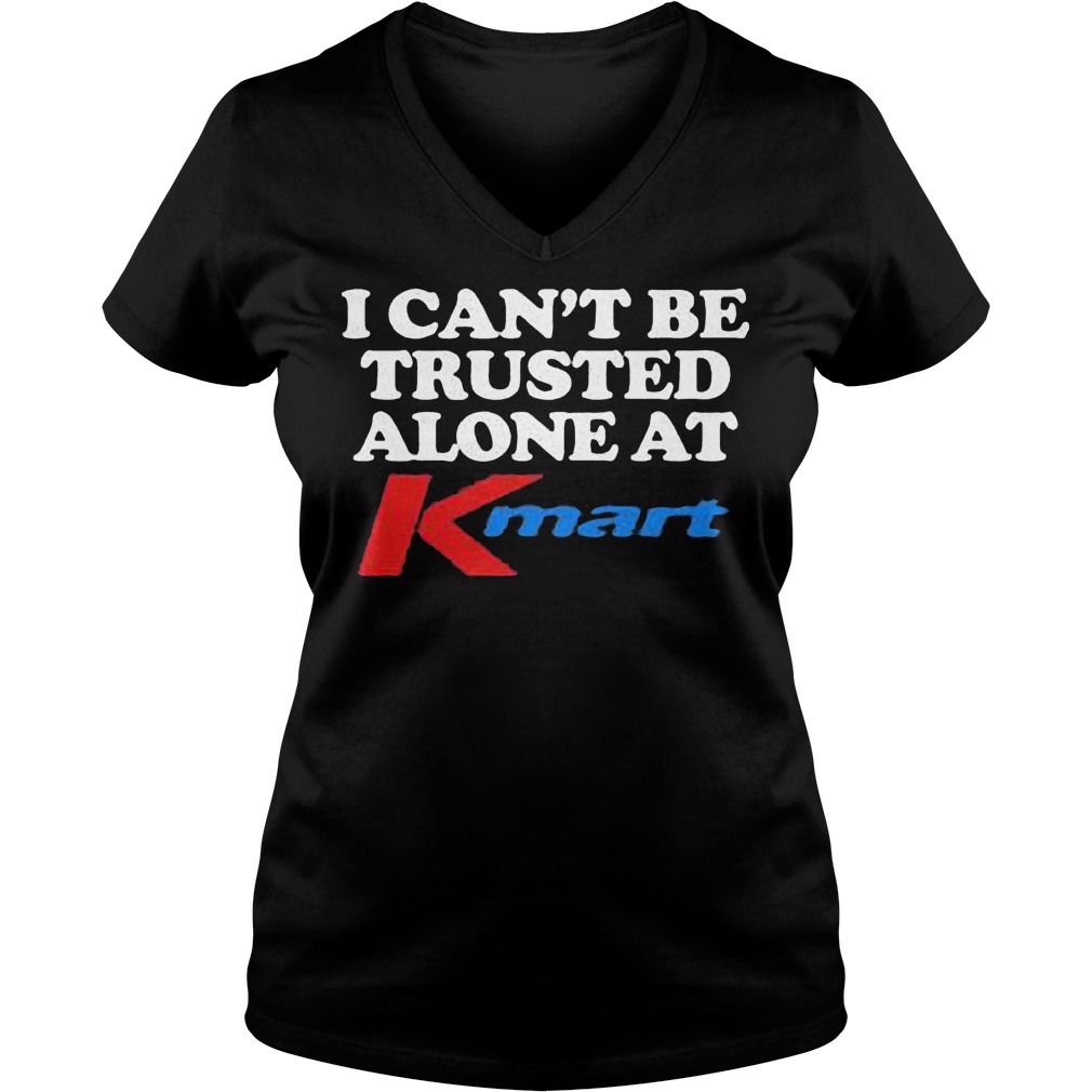 I can't be trusted alone at kmart shirt 12 I can't be trusted alone at kmart shirt Ladies V-Neck