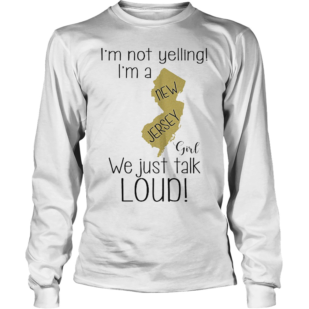 I'm not yelling I'm a New Jersey girl we just talk loud shirt 5 I'm not yelling I'm a New Jersey girl we just talk loud shirt Longsleeve Tee Unisex