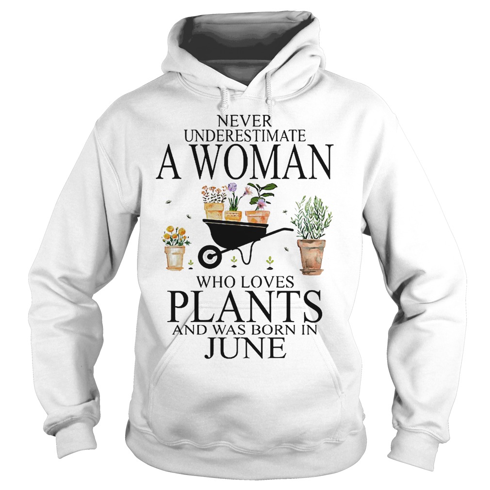 Never underestimate a woman who loves plants and was born in june Shirt 2 Never underestimate a woman who loves plants and was born in june Shirt Hoodie
