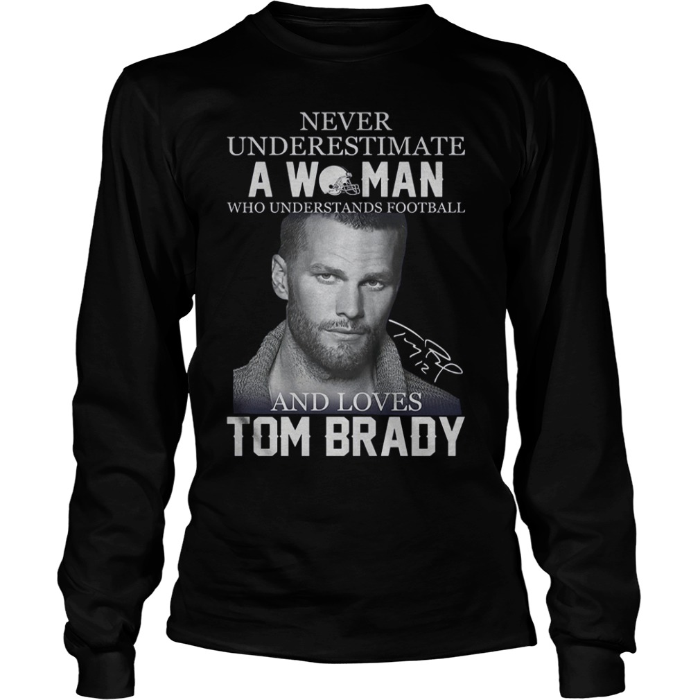 Never underestimate a woman who understands football and loves Tom Brady Shirt 5 Never underestimate a woman who understands football and loves Tom Brady Shirt Longsleeve Tee Unisex