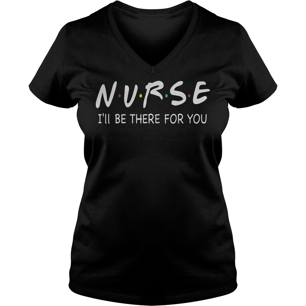 Nurses I’ll Be There For You Shirt 12 Nurses I’ll Be There For You Shirt Ladies V-Neck