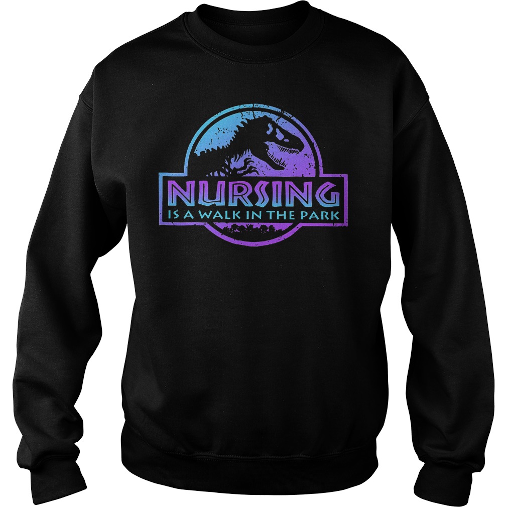 Nursing is a walk in the jurassic park shirt 9 Nursing is a walk in the jurassic park shirt Sweatshirt Unisex