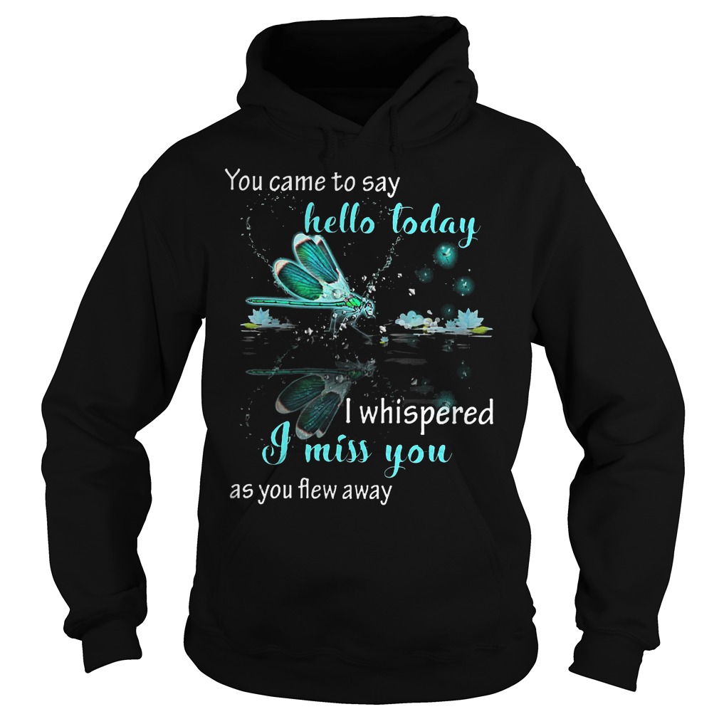 You came to say hello today i whispered i miss you as you flew away shirt 2 You came to say hello today i whispered i miss you as you flew away shirt Hoodie