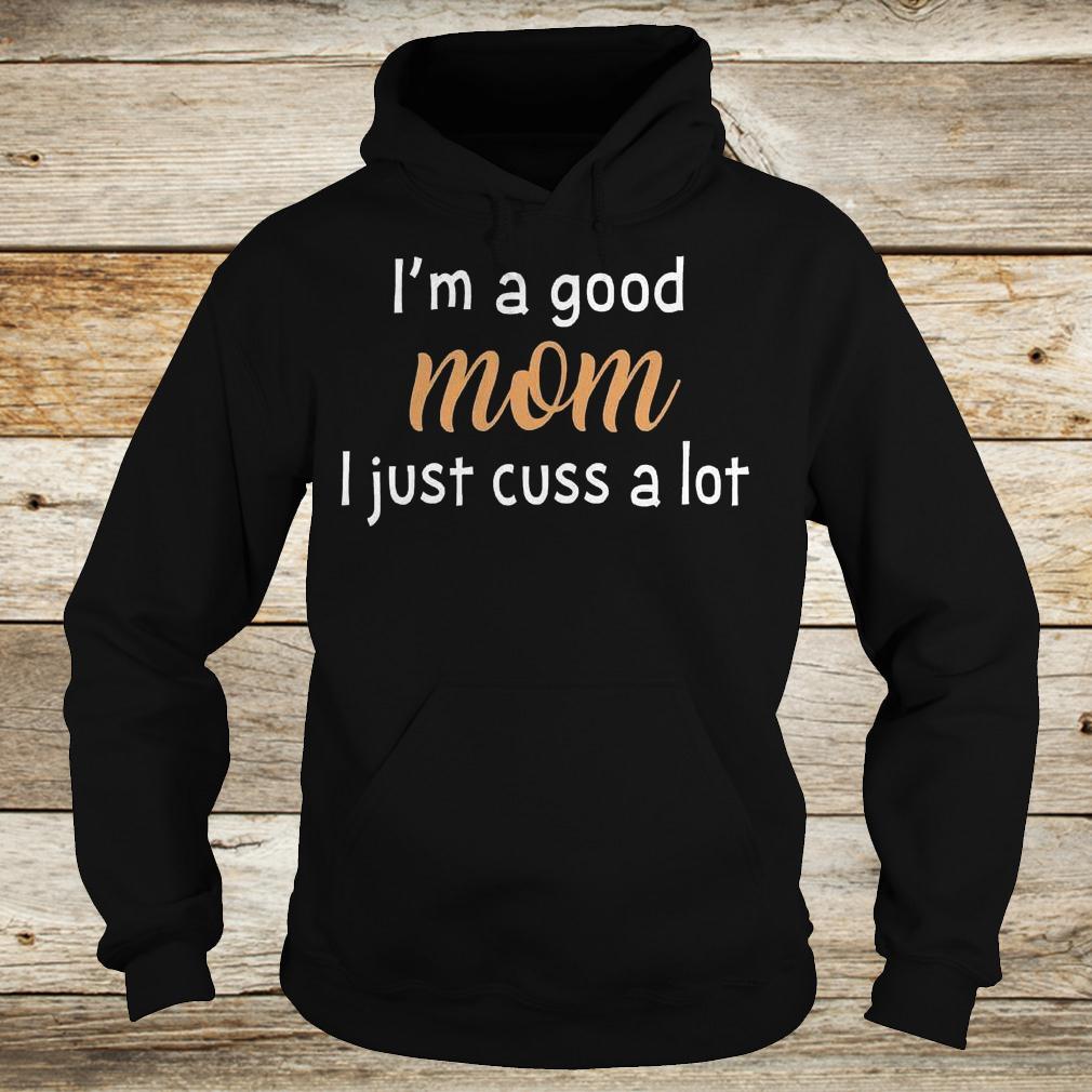 I'm a good mom i just cuss a lot shirt 10 I'm a good mom i just cuss a lot shirt Hoodie