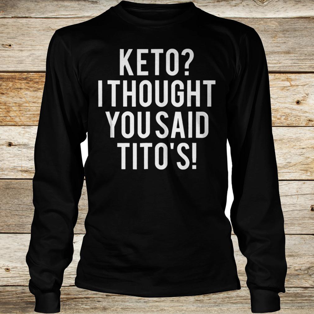 Official Keto i thought you said Tito's shirt 13 Official Keto i thought you said Tito's shirt Longsleeve Tee Unisex