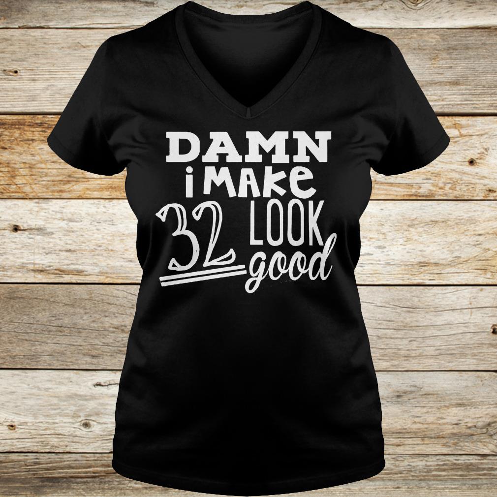 Original Damn i make 32 look good Shirt 12 Original Damn i make 32 look good Shirt Ladies V-Neck