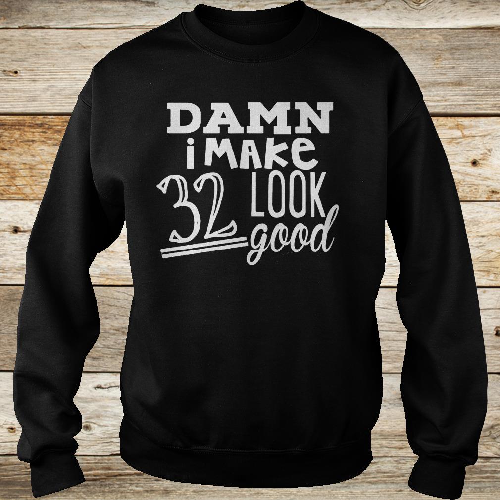 Original Damn i make 32 look good Shirt 11 Original Damn i make 32 look good Shirt Sweatshirt Unisex