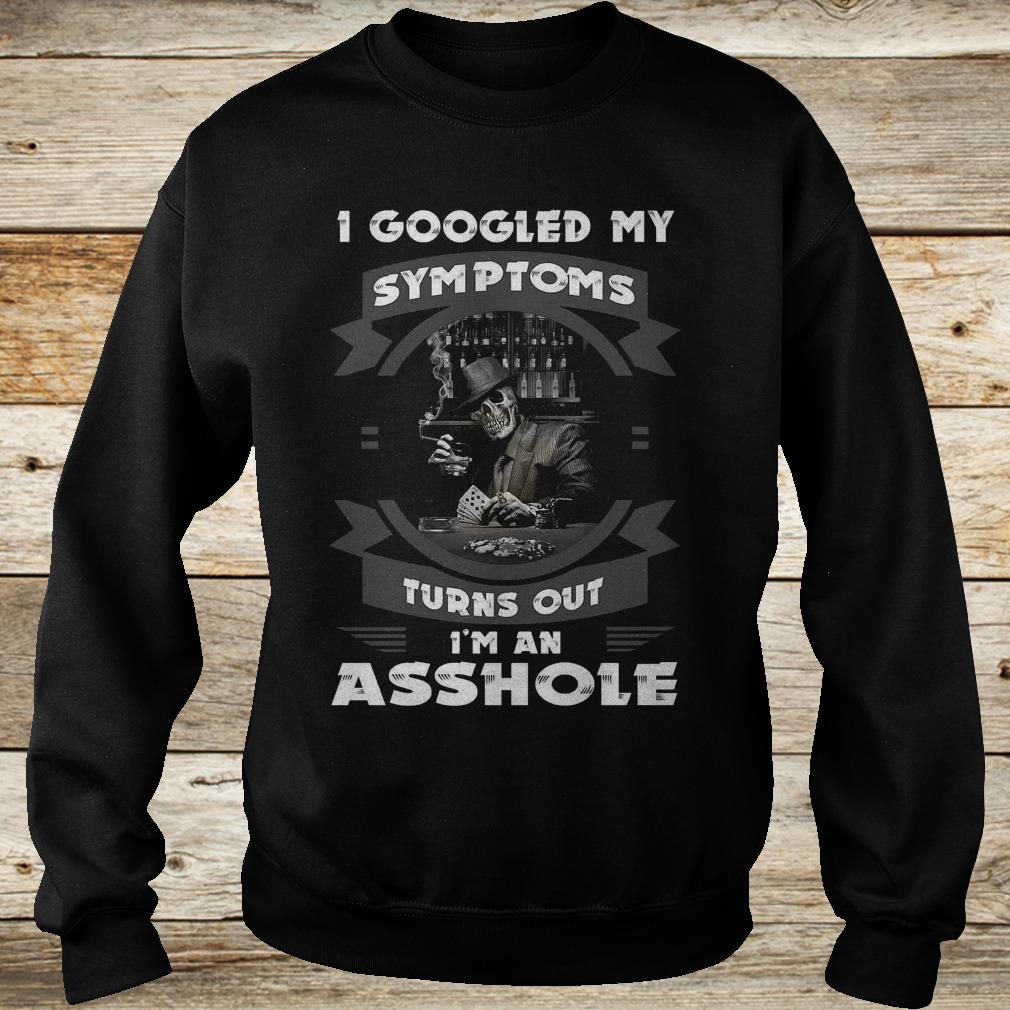 Original I googled my symptoms turns out i'm an asshole shirt 3 Original I googled my symptoms turns out i'm an asshole shirt Sweatshirt Unisex