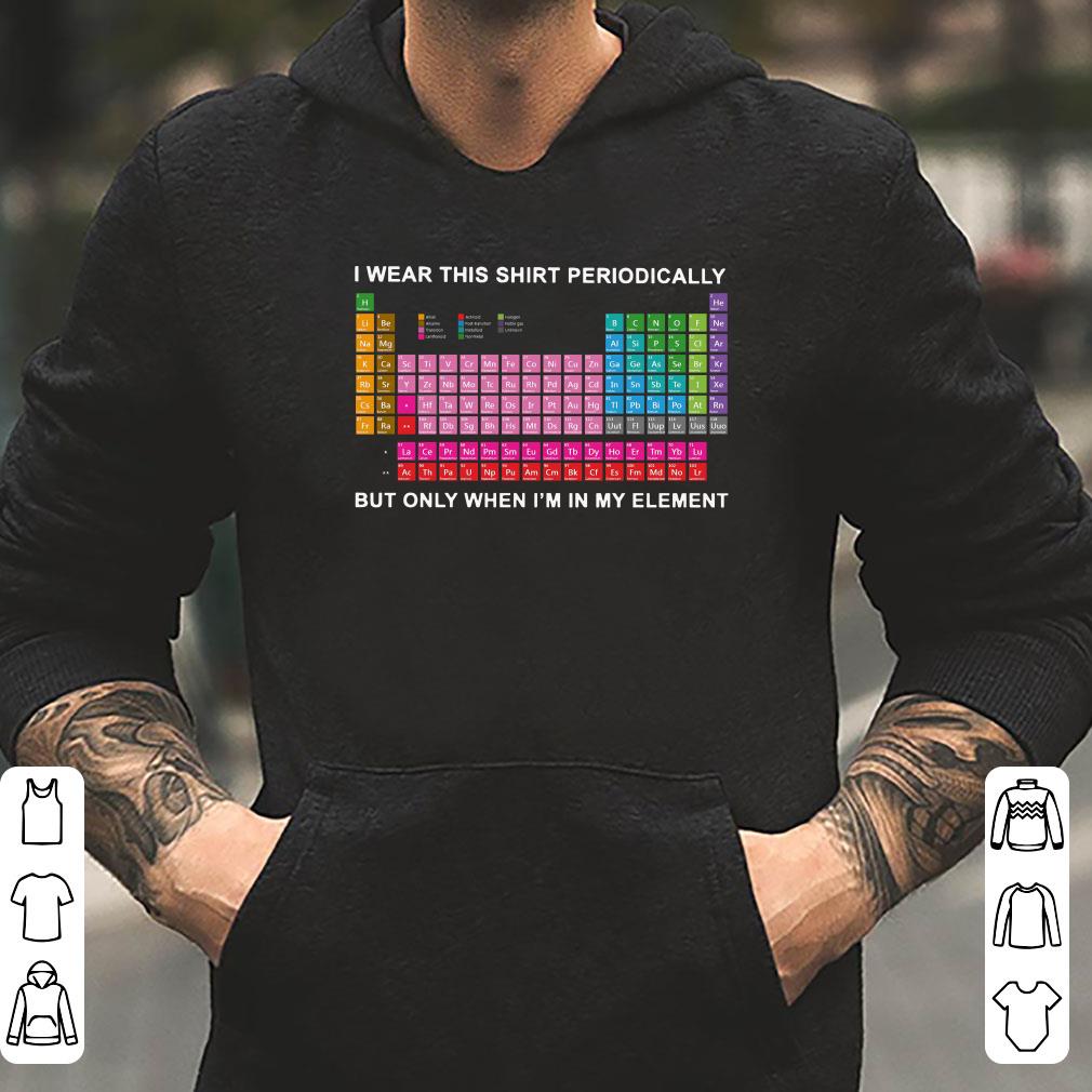 https://cdn.gifteeshirt.com/limitedshirts/2018/12/I-wear-this-shirt-periodically-But-only-when-I-m-in-my-element-shirt_4.jpg