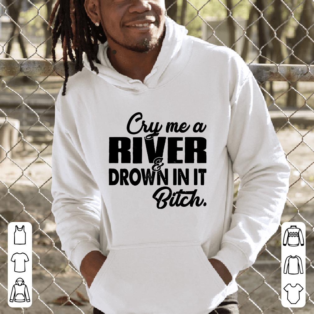 https://cdn.gifteeshirt.com/limitedshirts/2019/01/Cry-me-a-river-drown-in-it-bitch-shirt_4.jpg
