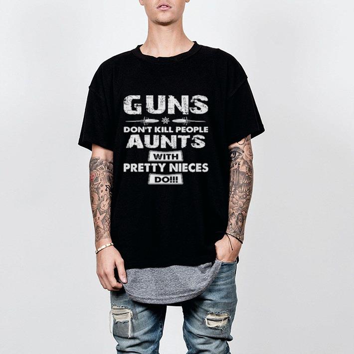 Guns don't kill people aunts with pretty nieces do shirt 2 Guns don't kill people aunts with pretty nieces do shirt 2