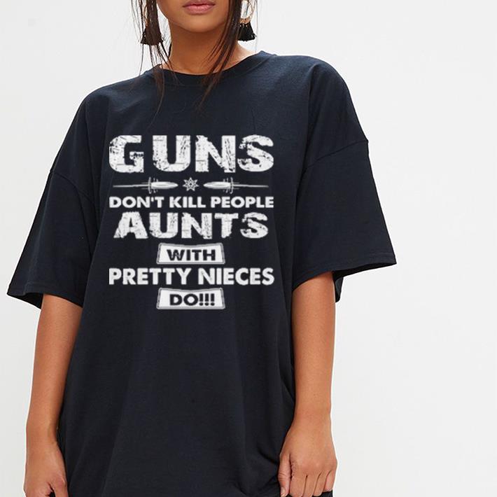 Guns don't kill people aunts with pretty nieces do shirt 3 Guns don't kill people aunts with pretty nieces do shirt 3
