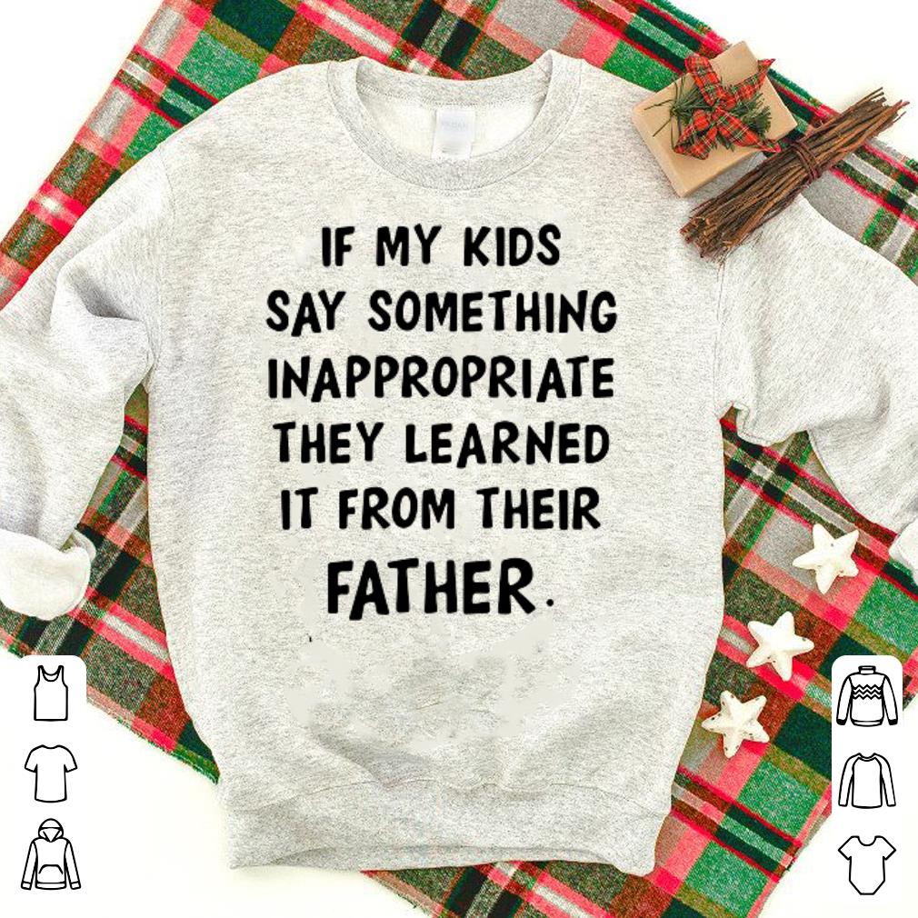 If my kids say something inappropriate they learned it from their shirt