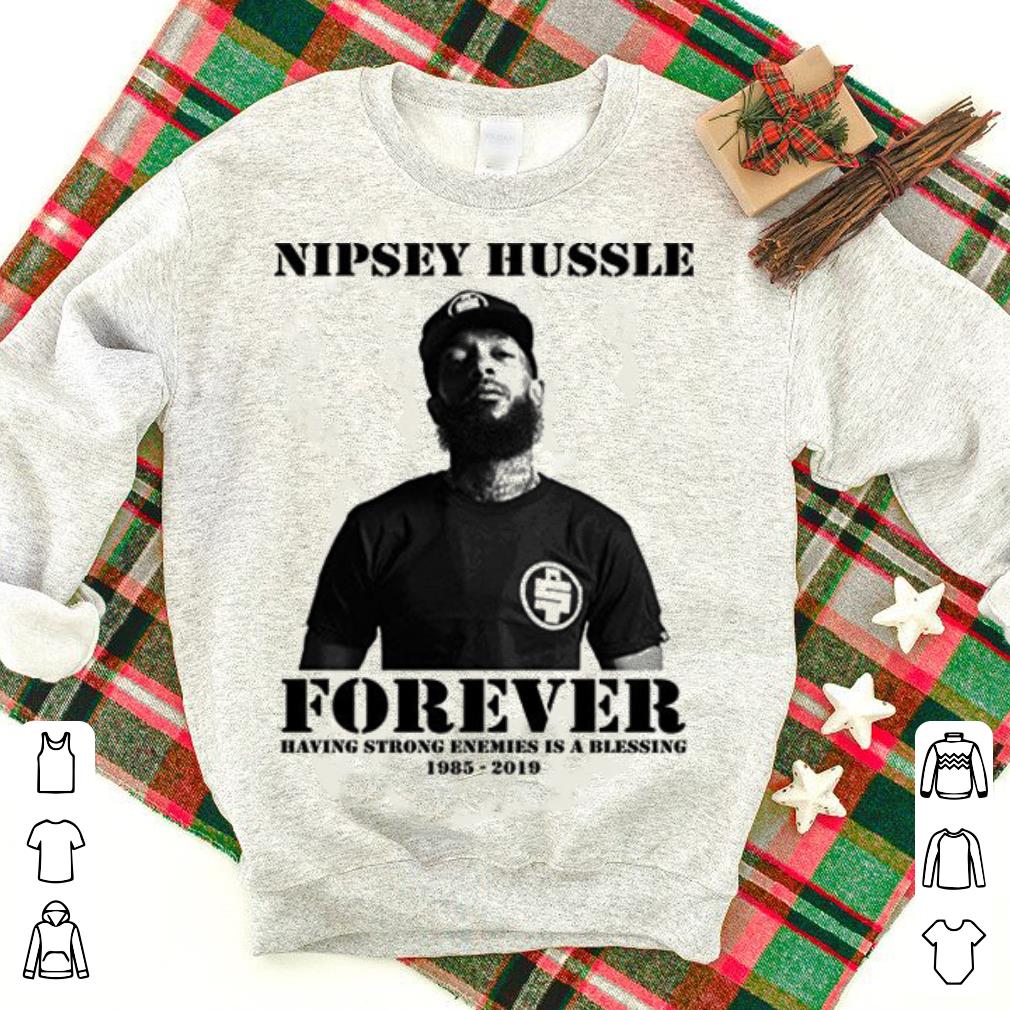 Nipsey Hussle forever having strong enemies is a blessing 1985-2019 shirt