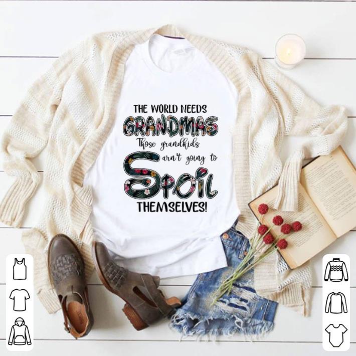 Awesome Flower The world needs grandmas those grandkids aren't going to spoil themselves shirt 2 Awesome Flower The world needs grandmas those grandkids aren't going to spoil themselves shirt