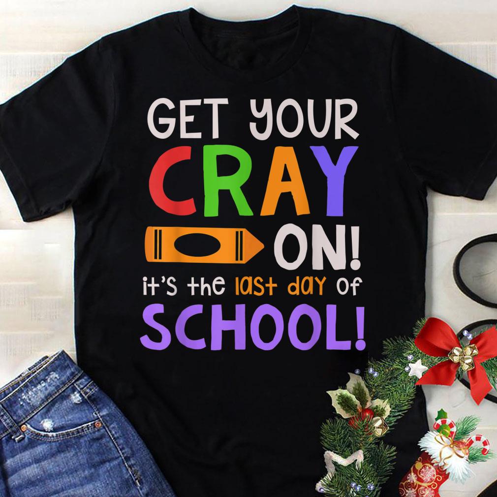 Awesome Get Your Cray On Last Day Of School Teacher Students shirt