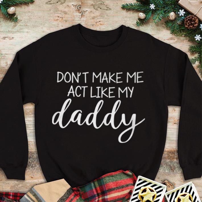Premium Don’t make me act like my daddy shirt 2 Premium Don’t make me act like my daddy shirt