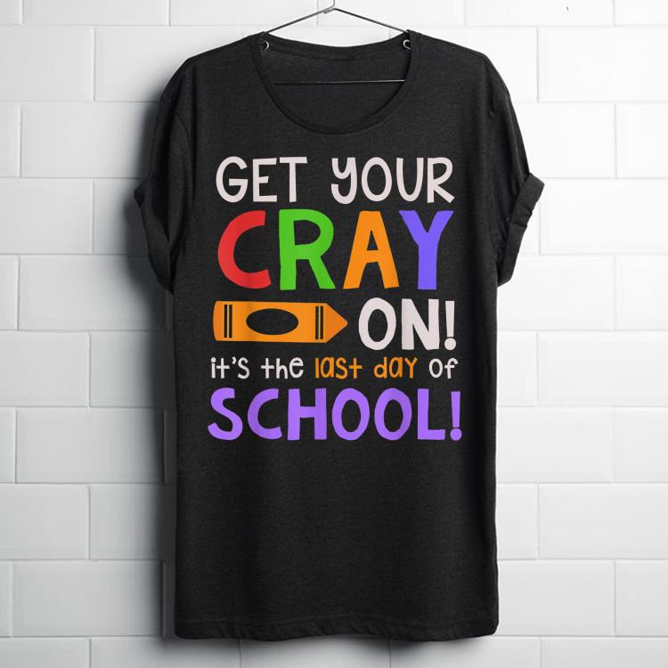 Top Get Your Cray On Last Day Of School Teacher Students shirt