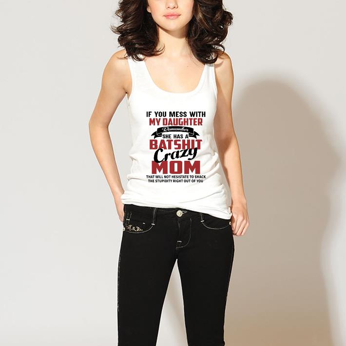 Top If you mess with my daughter remember she has a batshit crazy mom shirt 3 Top If you mess with my daughter remember she has a batshit crazy mom shirt 3
