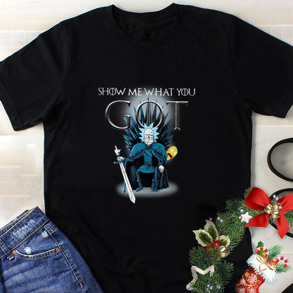 Top Rick and Morty Show me what you GOT Game Of Thrones shirt 2 Top Rick and Morty Show me what you GOT Game Of Thrones shirt
