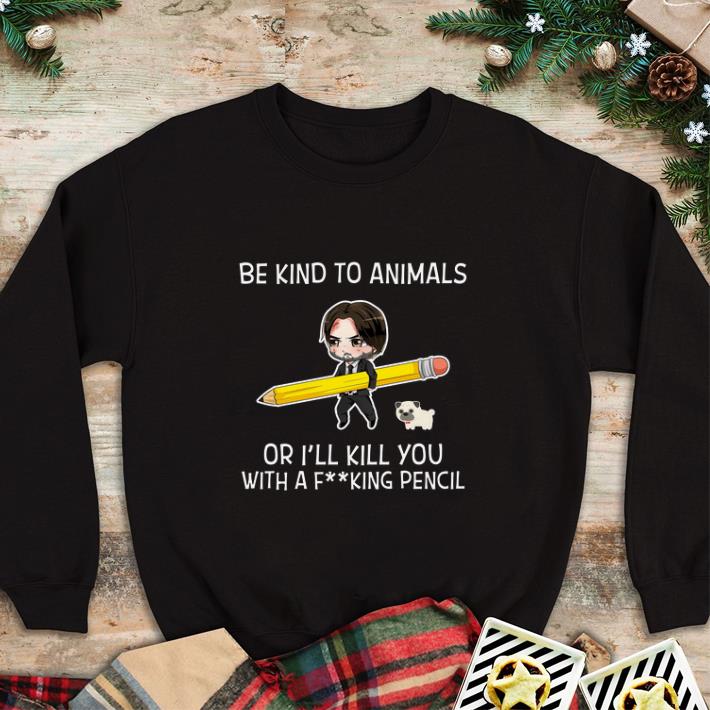 Awesome John Wick Be kind to animals or i’ll kill you with a fucking pencil shirt 2 Awesome John Wick Be kind to animals or i’ll kill you with a fucking pencil shirt
