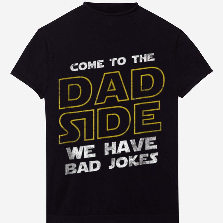 Come To The Dad Side We Have Bad Jokes shirt