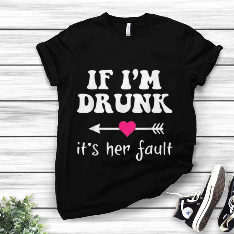 If I'm Drunk It's Her Fault shirt